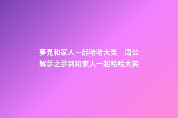 夢見和家人一起哈哈大笑　周公解夢之夢到和家人一起哈哈大笑